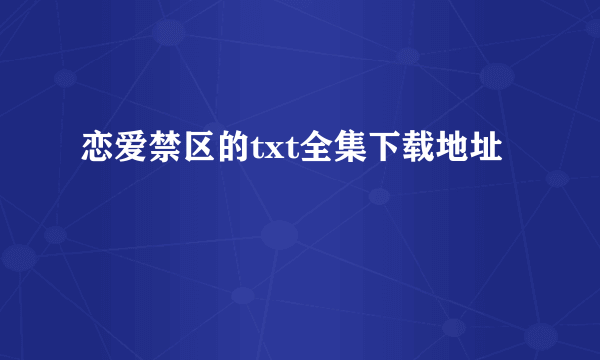 恋爱禁区的txt全集下载地址