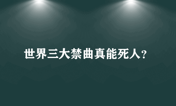 世界三大禁曲真能死人？