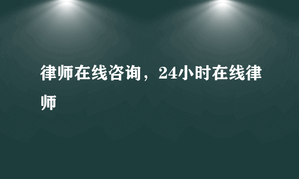 律师在线咨询，24小时在线律师