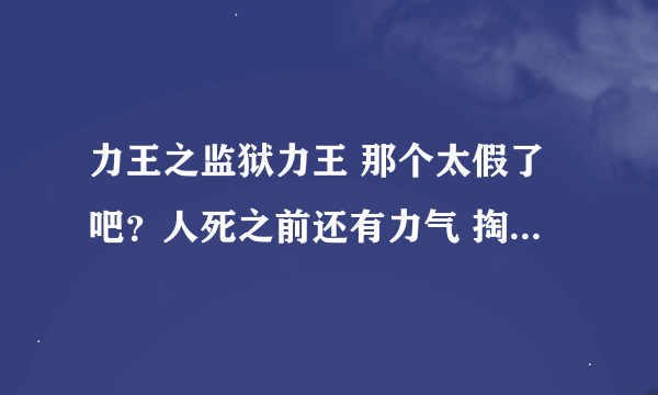 力王之监狱力王 那个太假了吧？人死之前还有力气 掏出肠子勒人脖子？？