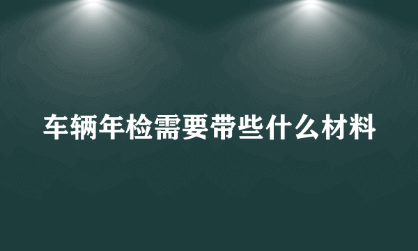 车辆年检需要带些什么材料