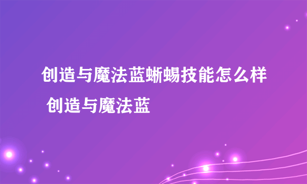 创造与魔法蓝蜥蜴技能怎么样 创造与魔法蓝