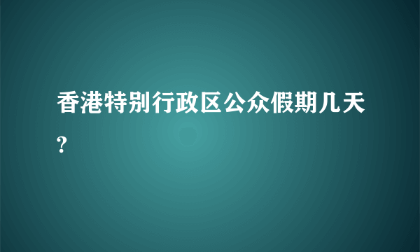 香港特别行政区公众假期几天?