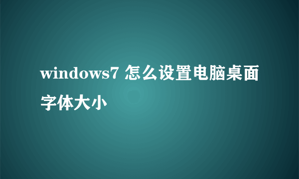 windows7 怎么设置电脑桌面字体大小