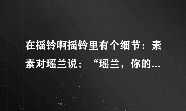 在摇铃啊摇铃里有个细节：素素对瑶兰说：“瑶兰，你的项链会提醒你变身时间，可千万不要被发现了啊！”瑶