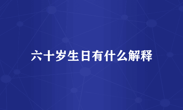 六十岁生日有什么解释