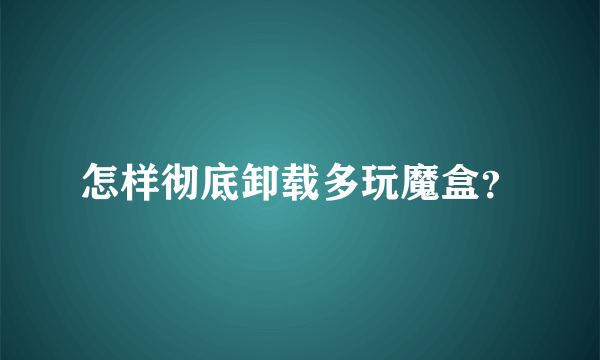 怎样彻底卸载多玩魔盒？