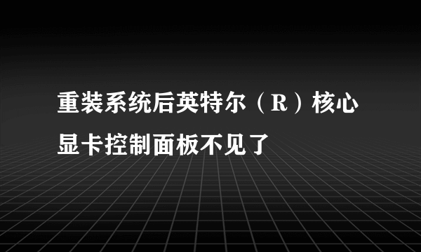 重装系统后英特尔（R）核心显卡控制面板不见了