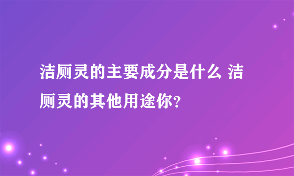 洁厕灵的主要成分是什么 洁厕灵的其他用途你？