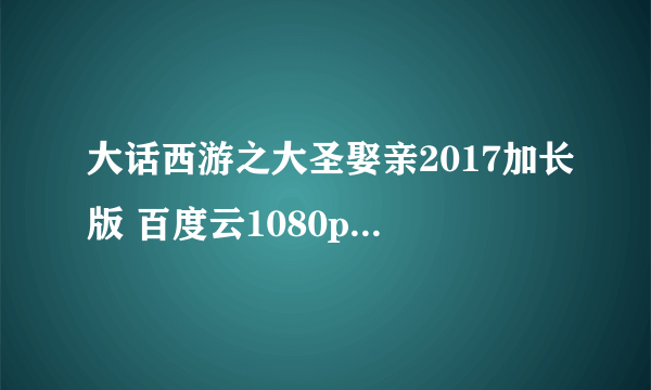 大话西游之大圣娶亲2017加长版 百度云1080p资源 免费