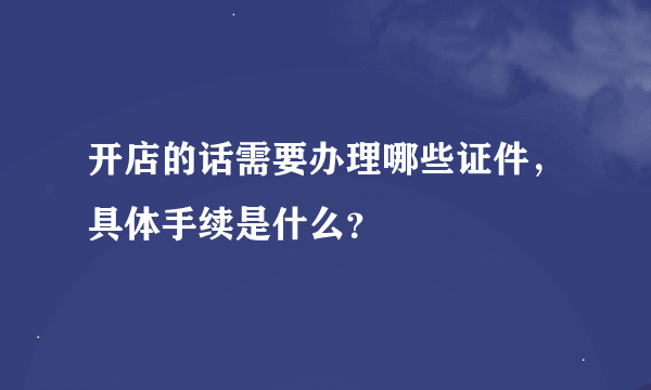 开店的话需要办理哪些证件，具体手续是什么？