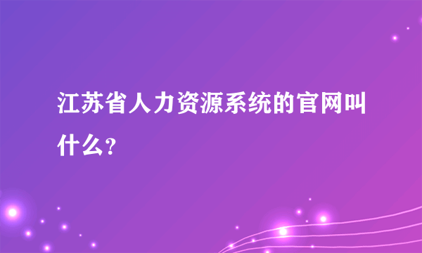 江苏省人力资源系统的官网叫什么？