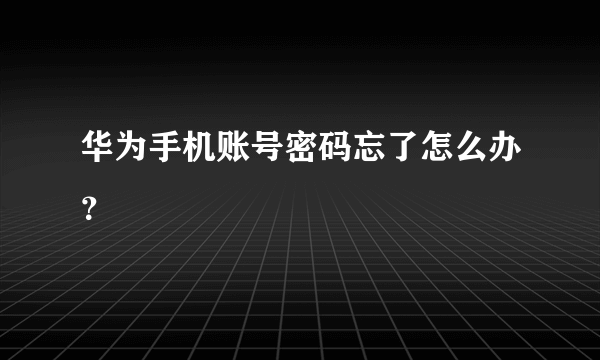 华为手机账号密码忘了怎么办？