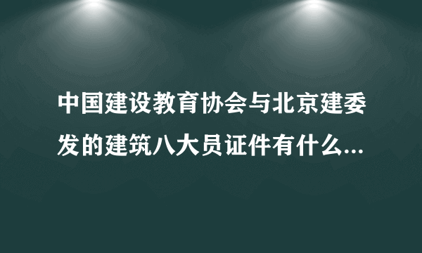 中国建设教育协会与北京建委发的建筑八大员证件有什么区别？哪个好使？