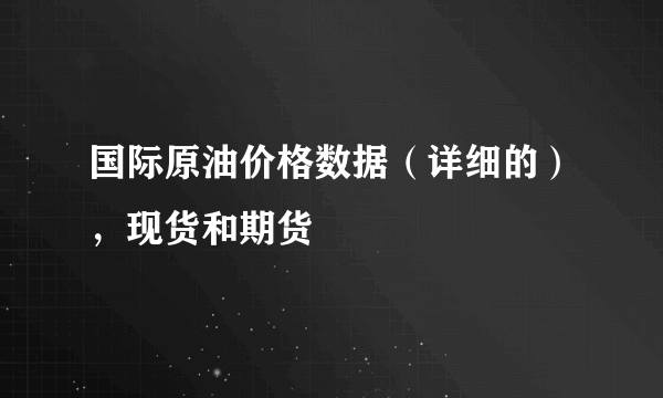 国际原油价格数据（详细的），现货和期货