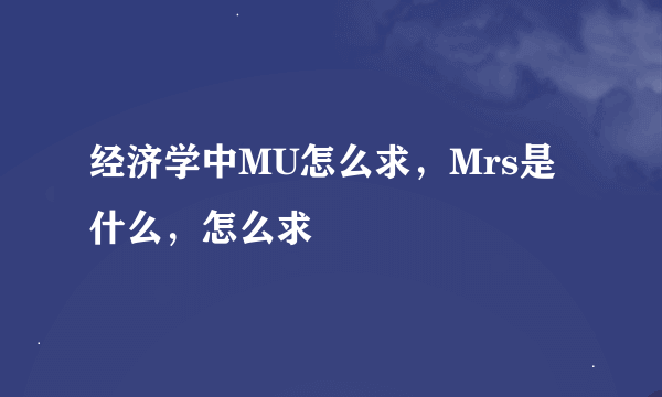 经济学中MU怎么求，Mrs是什么，怎么求