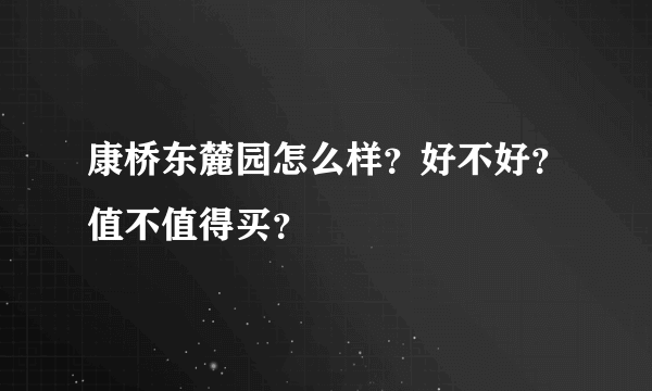 康桥东麓园怎么样？好不好？值不值得买？