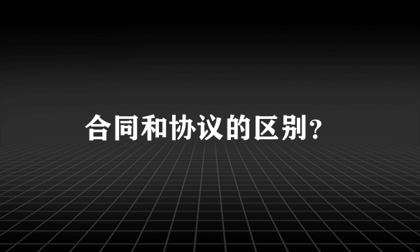 合同和协议的区别？