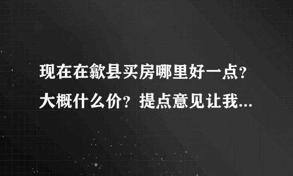 现在在歙县买房哪里好一点？大概什么价？提点意见让我参考下！