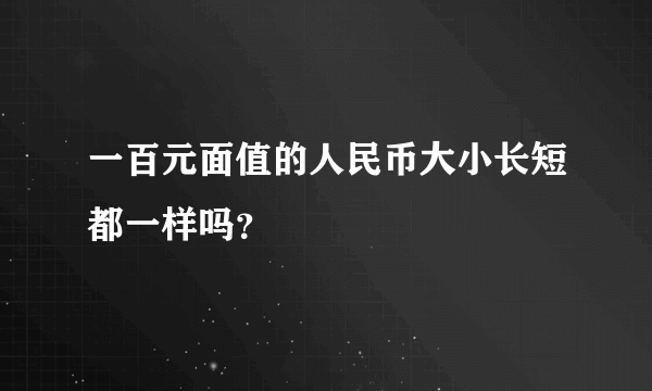 一百元面值的人民币大小长短都一样吗？