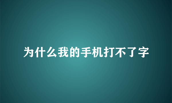 为什么我的手机打不了字