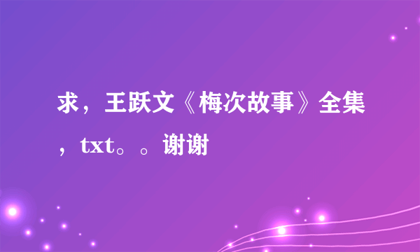 求，王跃文《梅次故事》全集，txt。。谢谢