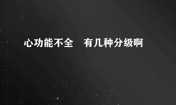 心功能不全　有几种分级啊　