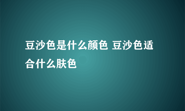 豆沙色是什么颜色 豆沙色适合什么肤色