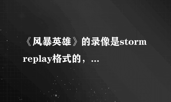 《风暴英雄》的录像是stormreplay格式的，用什么播放器可以打开？