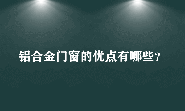 铝合金门窗的优点有哪些？