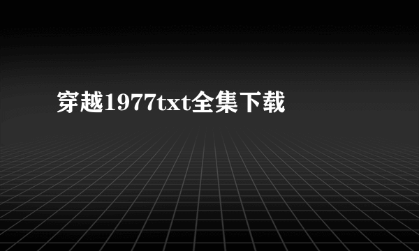 穿越1977txt全集下载