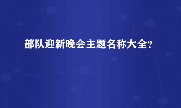 部队迎新晚会主题名称大全？