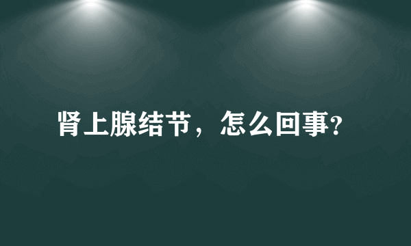 肾上腺结节，怎么回事？