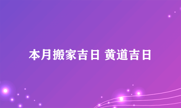 本月搬家吉日 黄道吉日