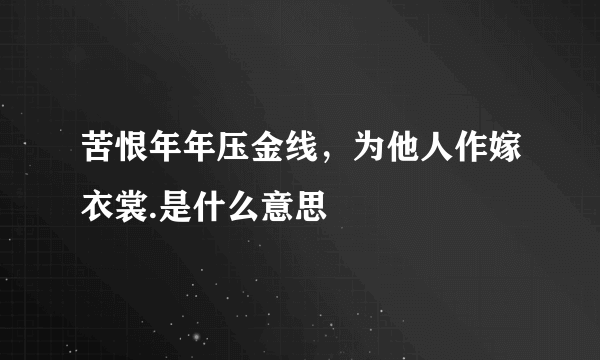 苦恨年年压金线，为他人作嫁衣裳.是什么意思