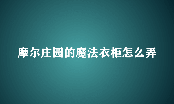 摩尔庄园的魔法衣柜怎么弄