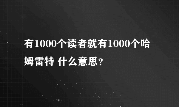 有1000个读者就有1000个哈姆雷特 什么意思？