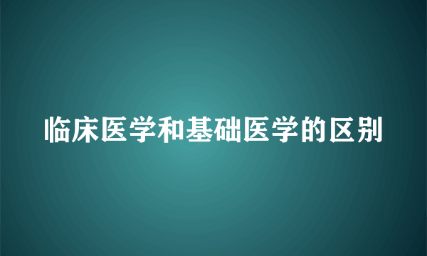 临床医学和基础医学的区别