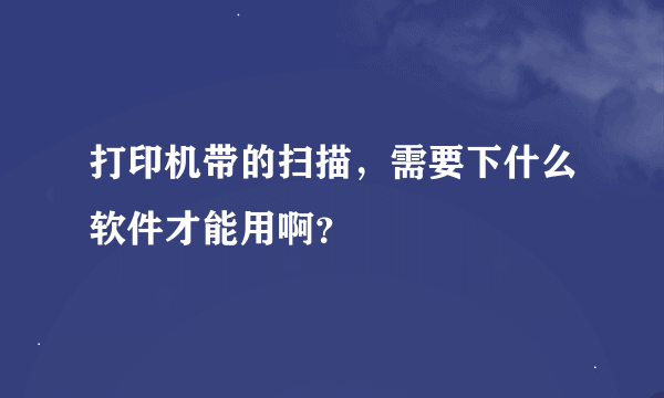 打印机带的扫描，需要下什么软件才能用啊？