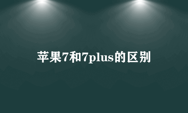 苹果7和7plus的区别