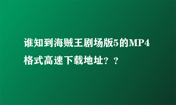 谁知到海贼王剧场版5的MP4格式高速下载地址？？