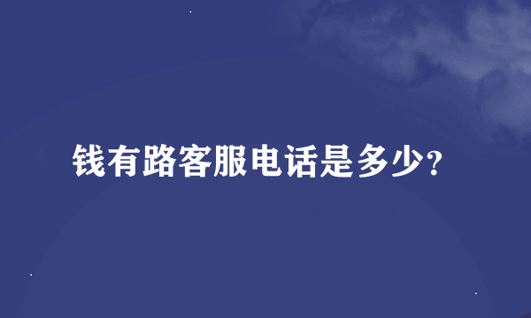 钱有路客服电话是多少？