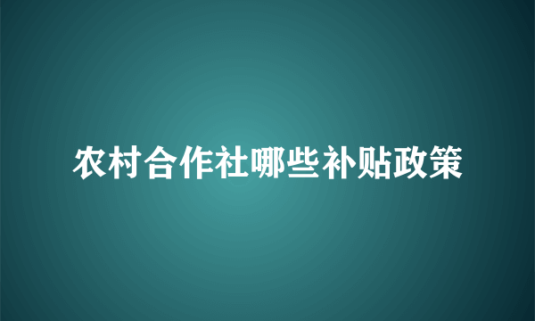 农村合作社哪些补贴政策