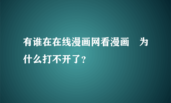 有谁在在线漫画网看漫画　为什么打不开了？