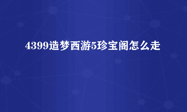 4399造梦西游5珍宝阁怎么走