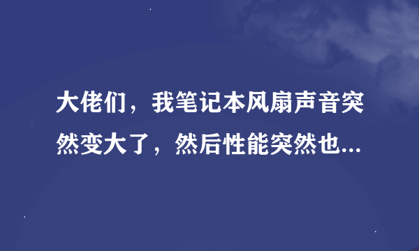 大佬们，我笔记本风扇声音突然变大了，然后性能突然也降低了怎么回事？