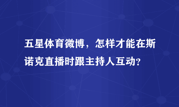 五星体育微博，怎样才能在斯诺克直播时跟主持人互动？