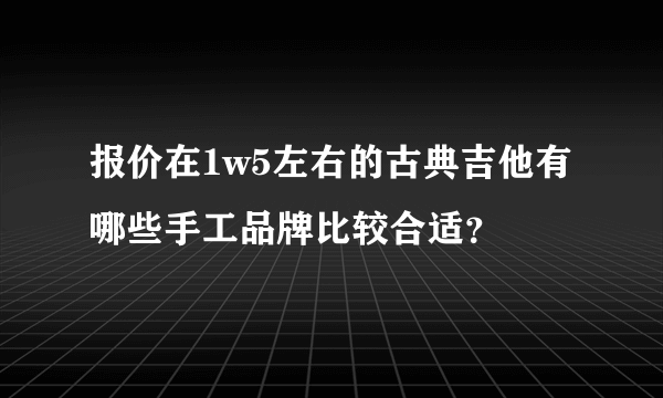 报价在1w5左右的古典吉他有哪些手工品牌比较合适？