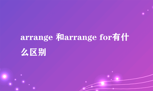 arrange 和arrange for有什么区别