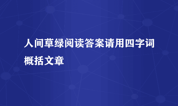 人间草绿阅读答案请用四字词概括文章